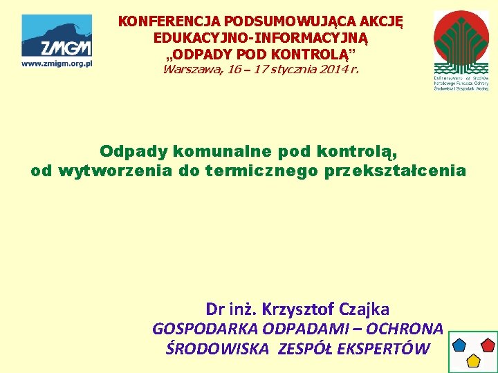 KONFERENCJA PODSUMOWUJĄCA AKCJĘ EDUKACYJNO-INFORMACYJNĄ „ODPADY POD KONTROLĄ” Warszawa, 16 – 17 stycznia 2014 r. KONFERENCJA PODSUMOWUJĄCA AKCJĘ EDUKACYJNO-INFORMACYJNĄ „ODPADY POD KONTROLĄ” Warszawa, 16 – 17 stycznia 2014 r.