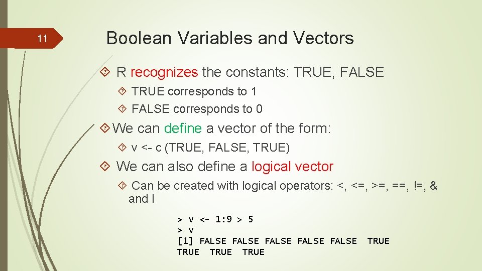 11 Boolean Variables and Vectors R recognizes the constants: TRUE, FALSE TRUE corresponds to