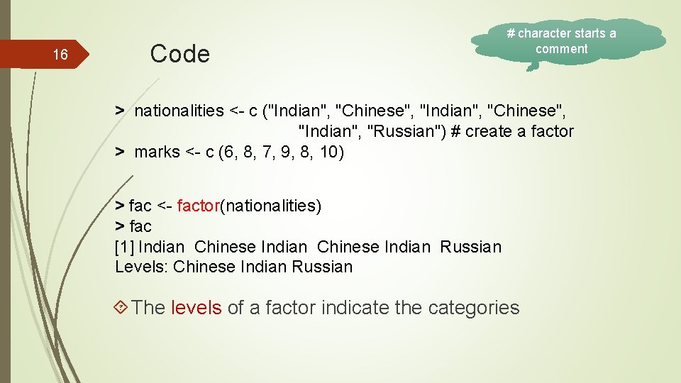 16 Code # character starts a comment > nationalities <- c ("Indian", "Chinese", "Indian",