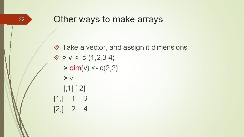 22 Other ways to make arrays Take a vector, and assign it dimensions >