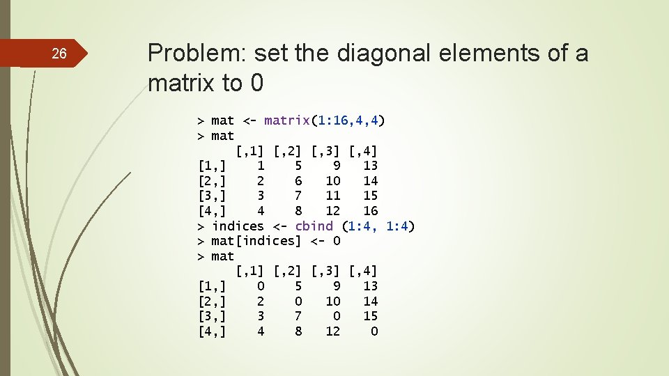 26 Problem: set the diagonal elements of a matrix to 0 > mat <-