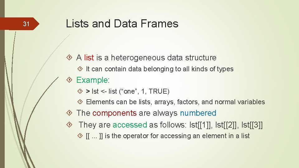 31 Lists and Data Frames A list is a heterogeneous data structure It can