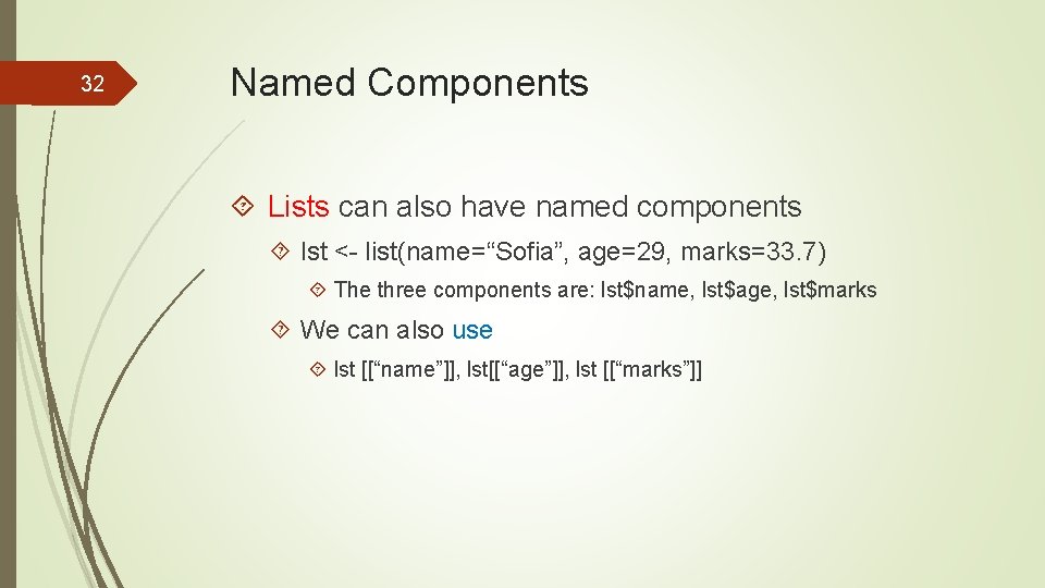 32 Named Components Lists can also have named components lst <- list(name=“Sofia”, age=29, marks=33.