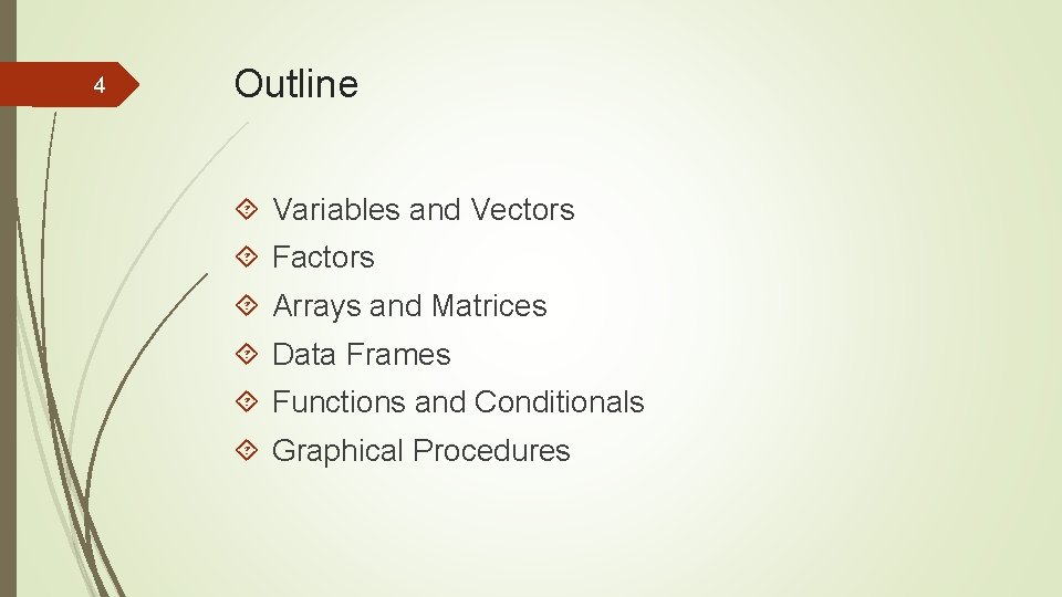 4 Outline Variables and Vectors Factors Arrays and Matrices Data Frames Functions and Conditionals