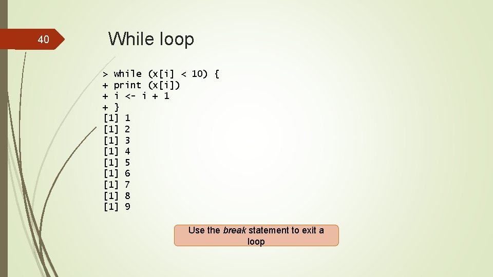 40 While loop > while (x[i] < 10) { + print (x[i]) + i