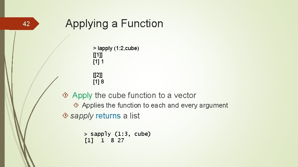 42 Applying a Function > lapply (1: 2, cube) [[1]] [1] 1 [[2]] [1]