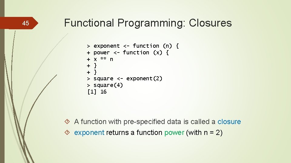 45 Functional Programming: Closures > exponent <- function (n) { + power <- function