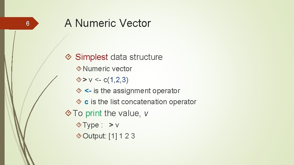 6 A Numeric Vector Simplest data structure Numeric vector > v <- c(1, 2,