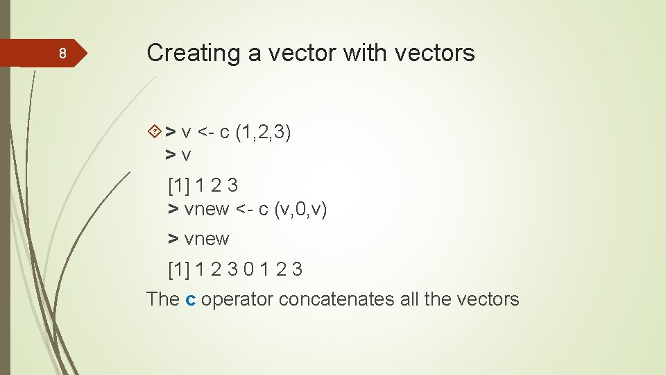 8 Creating a vector with vectors > v <- c (1, 2, 3) >