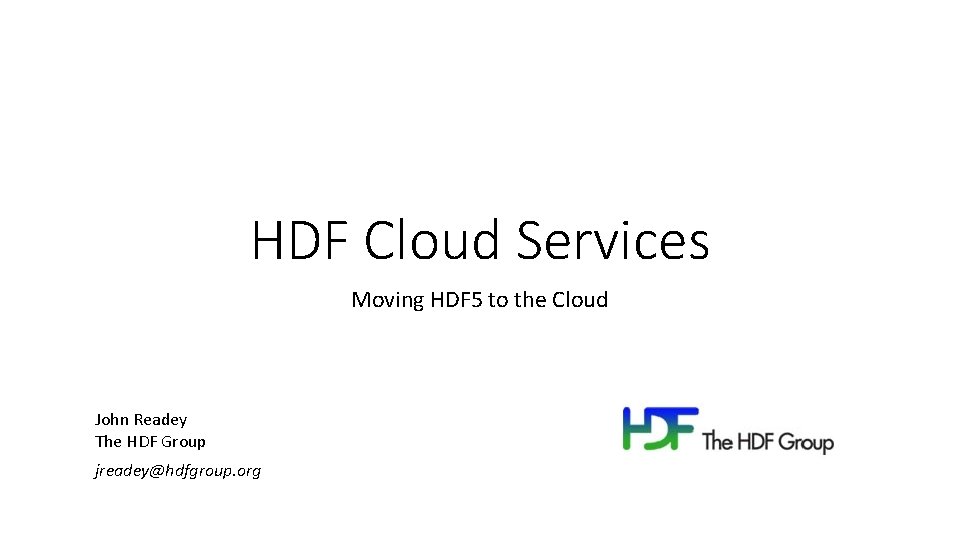 HDF Cloud Services Moving HDF 5 to the Cloud John Readey The HDF Group HDF Cloud Services Moving HDF 5 to the Cloud John Readey The HDF Group