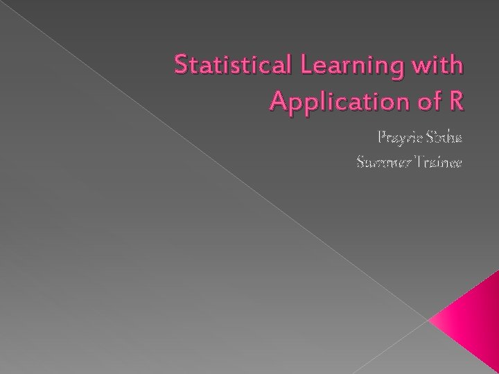 Statistical Learning with Application of R Prayrie Sinha Summer Trainee Statistical Learning with Application of R Prayrie Sinha Summer Trainee