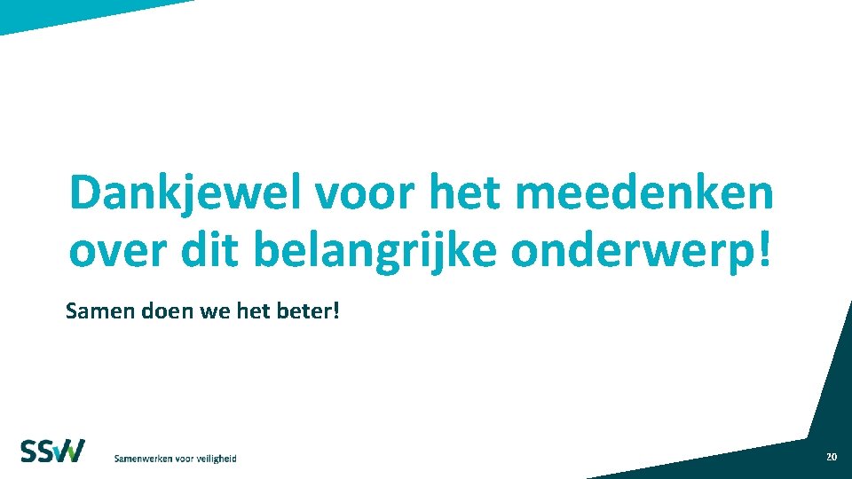 Dankjewel voor het meedenken over dit belangrijke onderwerp! Samen doen we het beter! 20 Dankjewel voor het meedenken over dit belangrijke onderwerp! Samen doen we het beter! 20