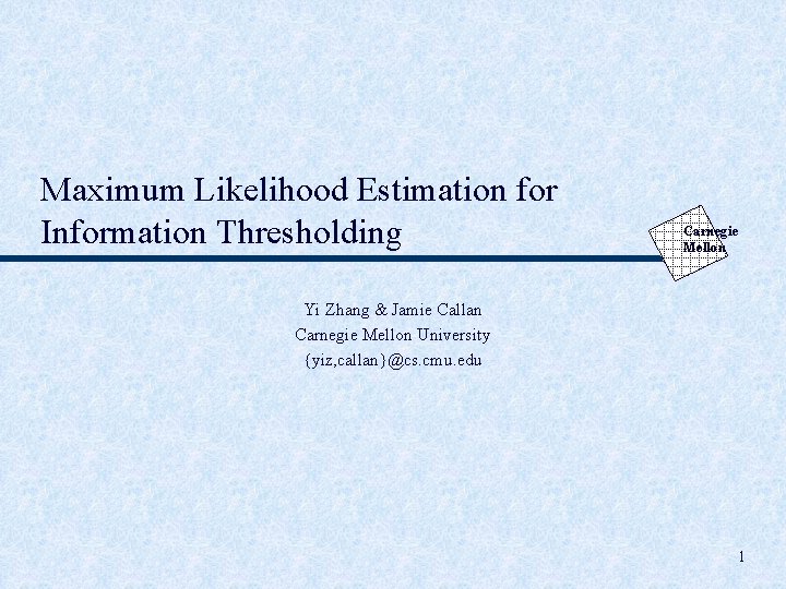 Maximum Likelihood Estimation for Information Thresholding Carnegie Mellon Yi Zhang & Jamie Callan Carnegie
