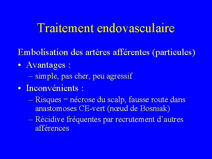 Traitement endovasculaire Embolisation des artères afférentes (particules) • Avantages : – simple, pas cher,