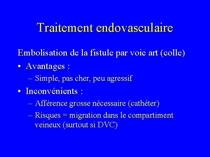 Traitement endovasculaire Embolisation de la fistule par voie art (colle) • Avantages : –