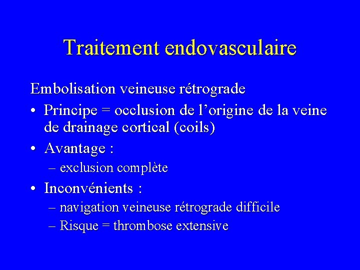 Traitement endovasculaire Embolisation veineuse rétrograde • Principe = occlusion de l’origine de la veine