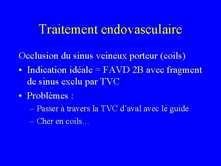 Traitement endovasculaire Occlusion du sinus veineux porteur (coils) • Indication idéale = FAVD 2