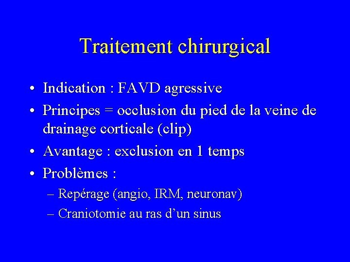 Traitement chirurgical • Indication : FAVD agressive • Principes = occlusion du pied de