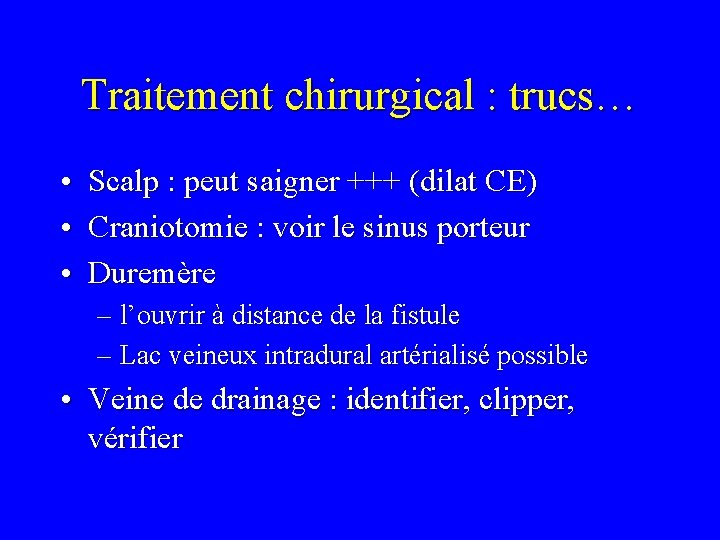 Traitement chirurgical : trucs… • Scalp : peut saigner +++ (dilat CE) • Craniotomie