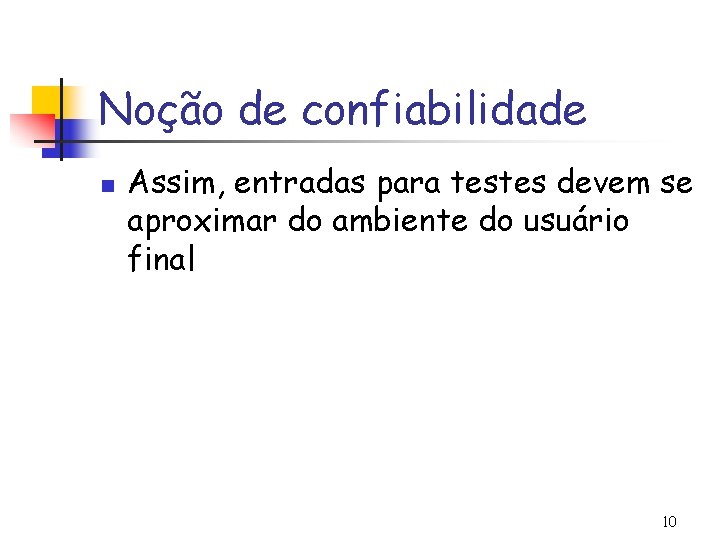 Noção de confiabilidade n Assim, entradas para testes devem se aproximar do ambiente do