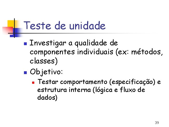 Teste de unidade n n Investigar a qualidade de componentes individuais (ex: métodos, classes)