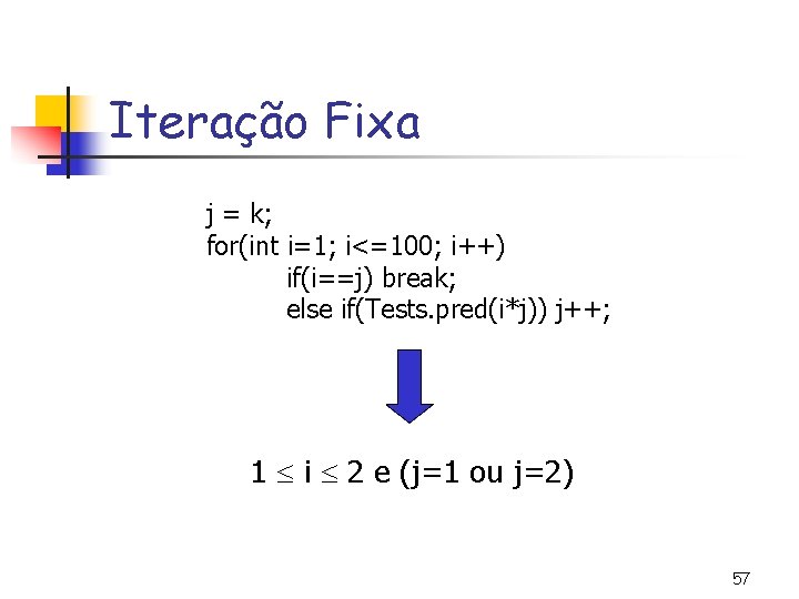 Iteração Fixa j = k; for(int i=1; i<=100; i++) if(i==j) break; else if(Tests. pred(i*j))