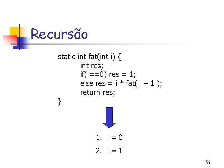 Recursão static int fat(int i) { int res; if(i==0) res = 1; else res