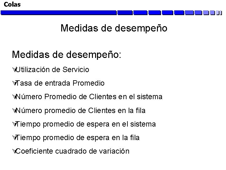 Colas Medidas de desempeño: ÚUtilización de Servicio ÚTasa de entrada Promedio ÚNúmero Promedio de