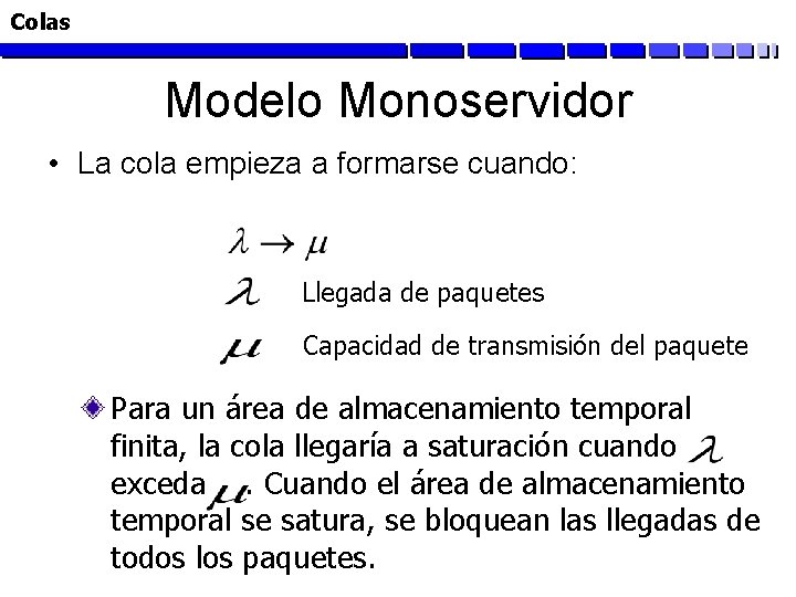 Colas Modelo Monoservidor • La cola empieza a formarse cuando: Llegada de paquetes Capacidad