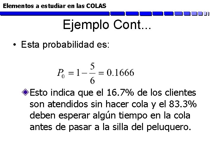 Elementos a estudiar en las COLAS Ejemplo Cont. . . • Esta probabilidad es: