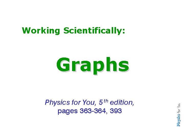 Working Scientifically: Graphs Physics for You, 5 th edition, pages 363 -364, 393 
