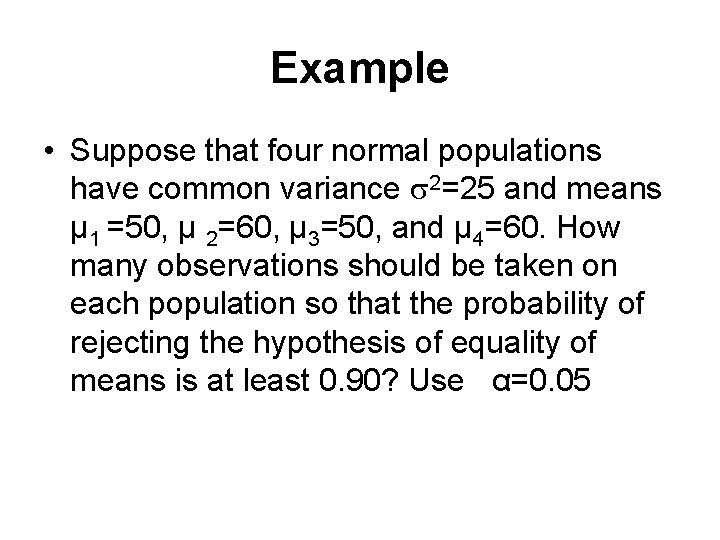 Example • Suppose that four normal populations have common variance 2=25 and means µ