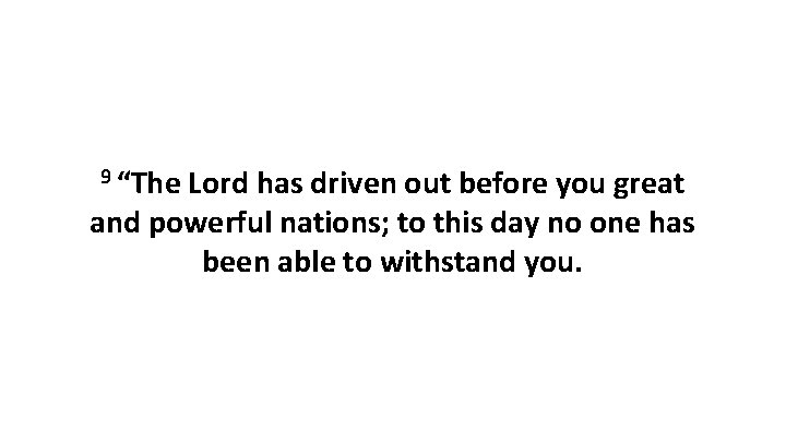 9 “The Lord has driven out before you great and powerful nations; to this