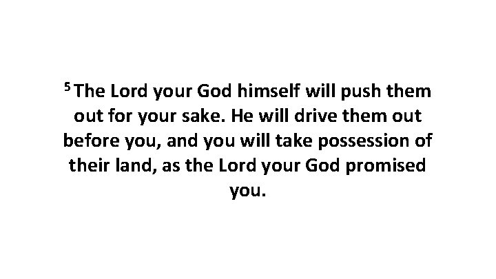 5 The Lord your God himself will push them out for your sake. He