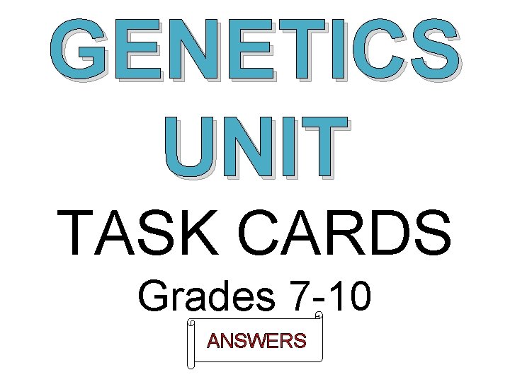 GENETICS UNIT TASK CARDS Grades 7 -10 ANSWERS 