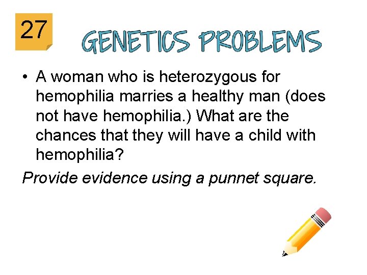 27 • A woman who is heterozygous for hemophilia marries a healthy man (does