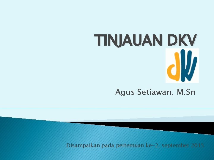 TINJAUAN DKV Agus Setiawan, M. Sn Disampaikan pada pertemuan ke-2, september 2015 