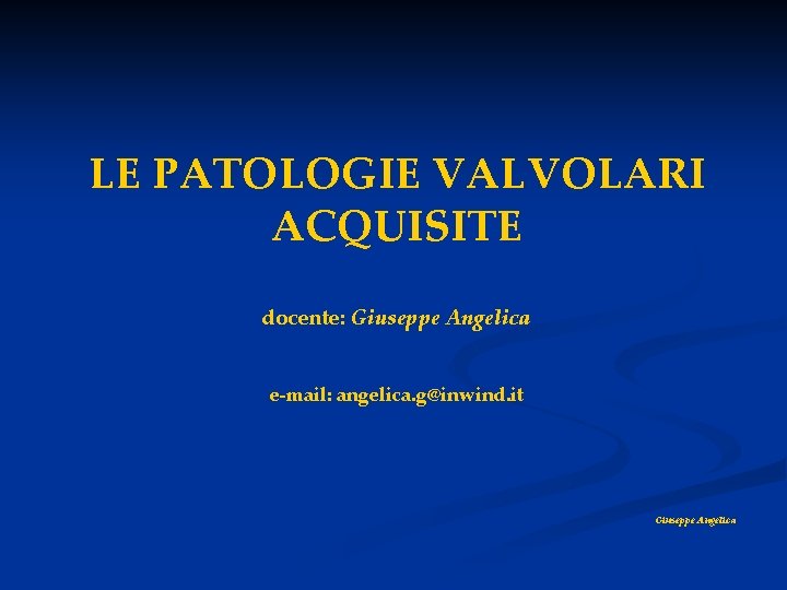 LE PATOLOGIE VALVOLARI ACQUISITE docente: Giuseppe Angelica e-mail: angelica. g@inwind. it Giuseppe Angelica 
