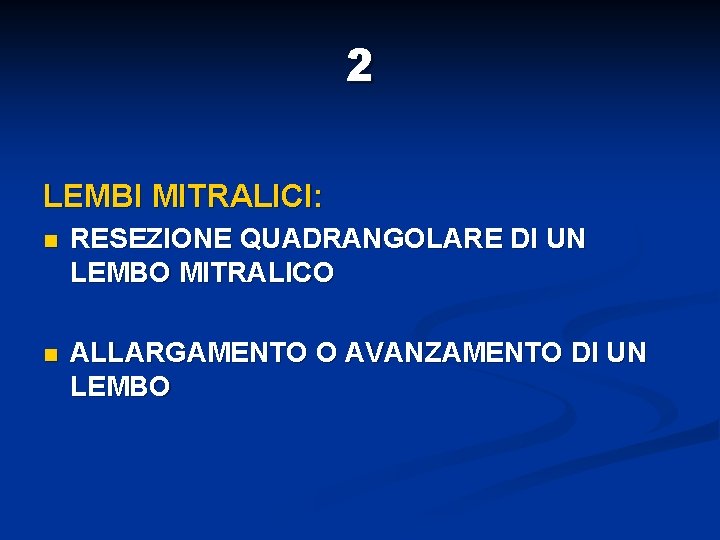 2 LEMBI MITRALICI: n RESEZIONE QUADRANGOLARE DI UN LEMBO MITRALICO n ALLARGAMENTO O AVANZAMENTO