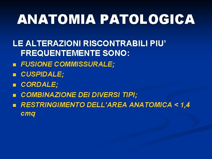 ANATOMIA PATOLOGICA LE ALTERAZIONI RISCONTRABILI PIU’ FREQUENTEMENTE SONO: n n n FUSIONE COMMISSURALE; CUSPIDALE;