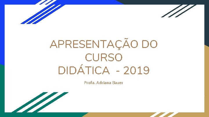 APRESENTAÇÃO DO CURSO DIDÁTICA - 2019 Profa. Adriana Bauer 