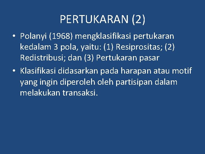 PERTUKARAN (2) • Polanyi (1968) mengklasifikasi pertukaran kedalam 3 pola, yaitu: (1) Resiprositas; (2)