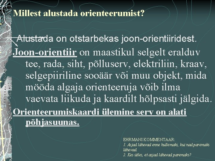 Millest alustada orienteerumist? Alustada on otstarbekas joon-orientiiridest. Joon-orientiir on maastikul selgelt eralduv tee, rada,