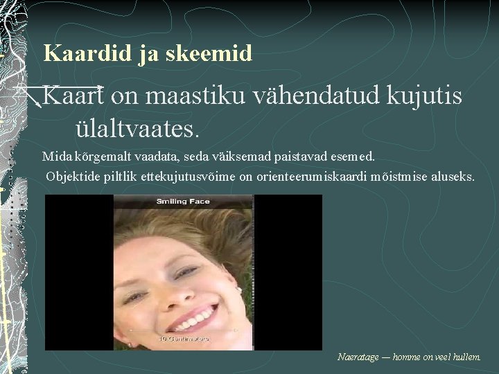 Kaardid ja skeemid Kaart on maastiku vähendatud kujutis ülaltvaates. Mida kõrgemalt vaadata, seda väiksemad