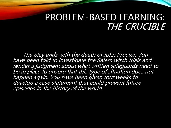 PROBLEM-BASED LEARNING: THE CRUCIBLE The play ends with the death of John Proctor. You