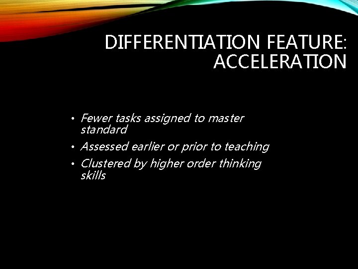 DIFFERENTIATION FEATURE: ACCELERATION • Fewer tasks assigned to master standard • Assessed earlier or