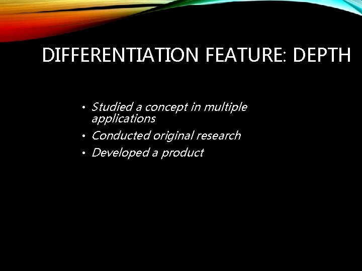 DIFFERENTIATION FEATURE: DEPTH • Studied a concept in multiple applications • Conducted original research
