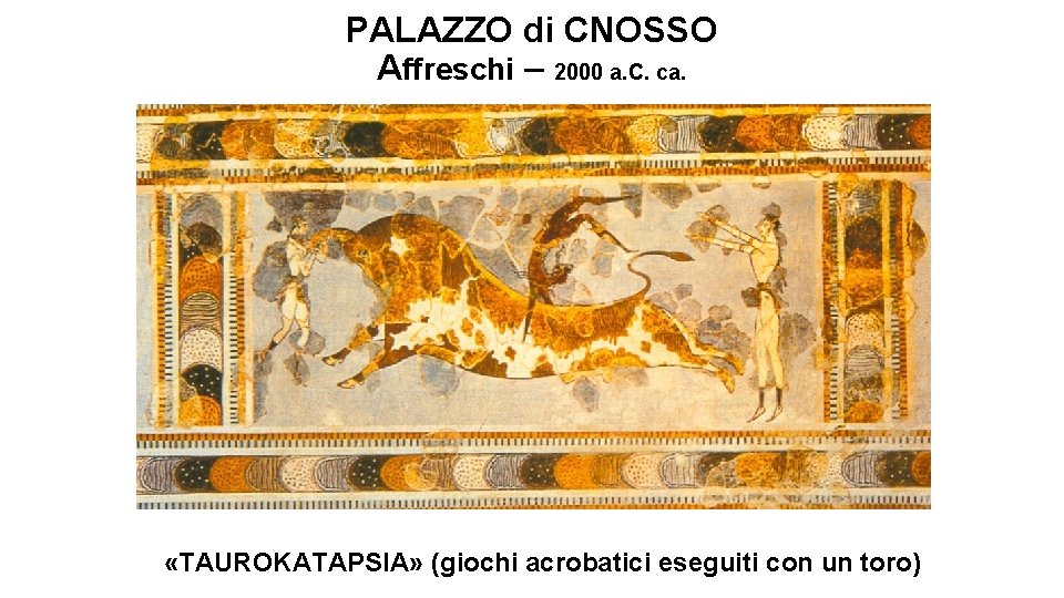 PALAZZO di CNOSSO Affreschi – 2000 a. C. ca. «TAUROKATAPSIA» (giochi acrobatici eseguiti con