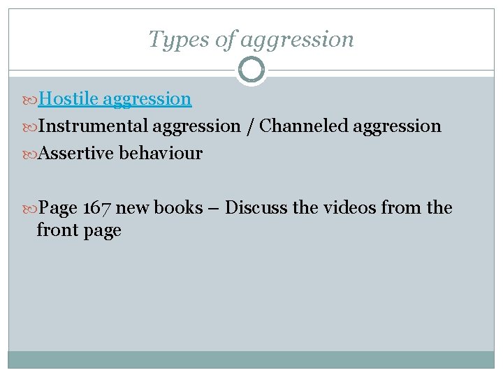 Types of aggression Hostile aggression Instrumental aggression / Channeled aggression Assertive behaviour Page 167
