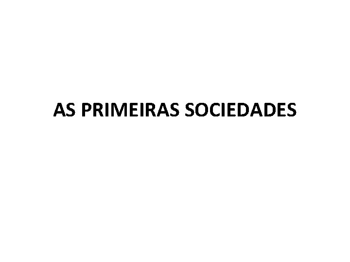 AS PRIMEIRAS SOCIEDADES 